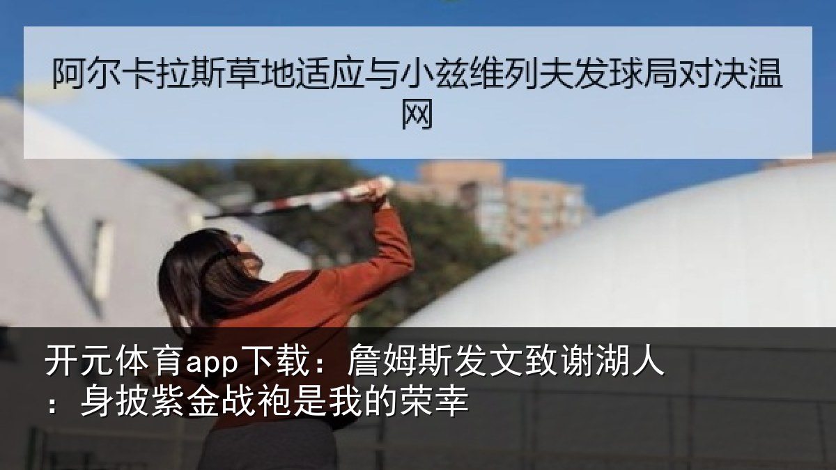开元体育app下载：詹姆斯发文致谢湖人：身披紫金战袍是我的荣幸
